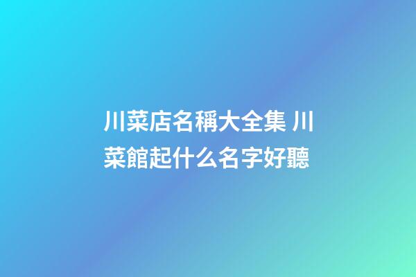 川菜店名稱大全集 川菜館起什么名字好聽-第1張-店鋪起名-玄機派